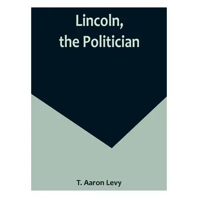 "Lincoln, the Politician" - "" ("Aaron Levy T.")