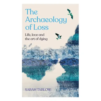 "Archaeology of Loss" - "Life, love and the art of dying" ("Tarlow Sarah")