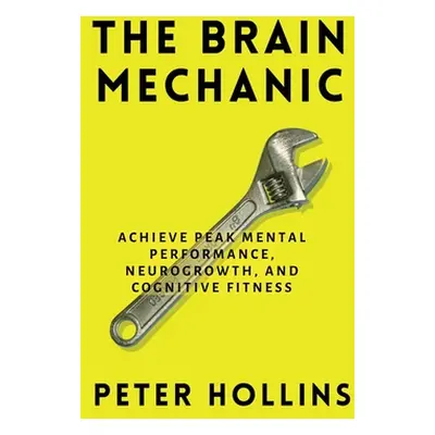 "The Brain Mechanic: How to Optimize Your Brain for Peak Mental Performance, Neurogrowth, and Co