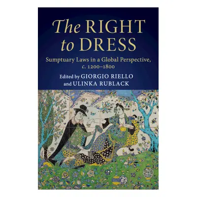 "The Right to Dress: Sumptuary Laws in a Global Perspective, C.1200-1800" - "" ("Riello Giorgio"