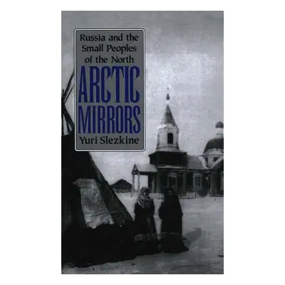 "Arctic Mirrors: Radical Evil and the Power of Good in History" - "" ("Slezkine Yuri")