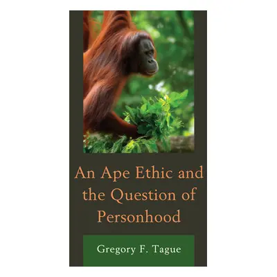 "An Ape Ethic and the Question of Personhood" - "" ("Tague Gregory F.")