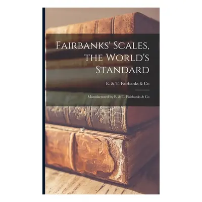 "Fairbanks' Scales, the World's Standard: Manufactured by E. & T. Fairbanks & Co" - "" ("E & T F