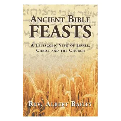 "Ancient Bible Feasts: A Telescopic View of Israel, Christ and the Church" - "" ("Bailey Albert"