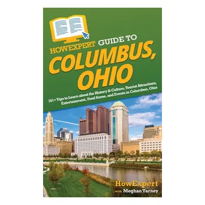 "HowExpert Guide to Columbus, Ohio: 101+ Tips to Learn about the History & Culture, Tourist Attr