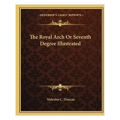 "The Royal Arch Or Seventh Degree Illustrated" - "" ("Duncan Malcolm C.")