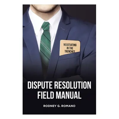 "Dispute Resolution Field Manual: Negotiating in the Trenches" - "" ("G. Romano Rodney")