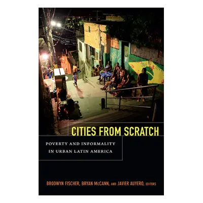 "Cities From Scratch: Poverty and Informality in Urban Latin America" - "" ("Fischer Brodwyn")