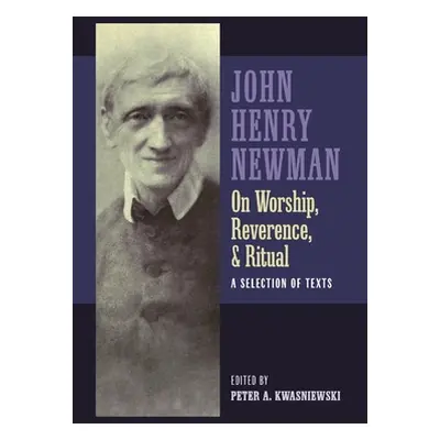 "Newman on Worship, Reverence, and Ritual" - "" ("Kwasniewski Peter")