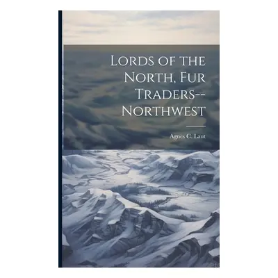 "Lords of the North, Fur Traders--Northwest" - "" ("Laut Agnes C. (Agnes Christina) 187")