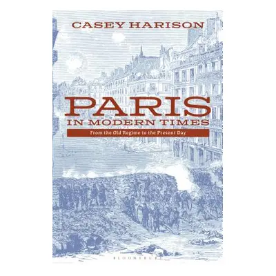 "Paris in Modern Times: From the Old Regime to the Present Day" - "" ("Harison Casey")