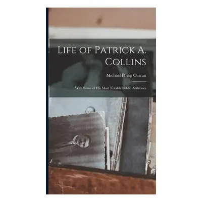 "Life of Patrick A. Collins: With Some of His Most Notable Public Addresses" - "" ("Curran Micha