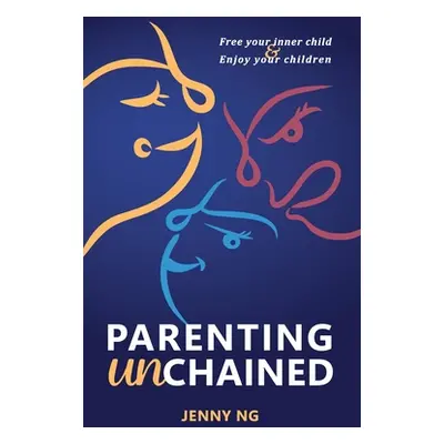 "Parenting Unchained: Free Your Inner Child & Enjoy Your Children" - "" ("Ng Jenny")