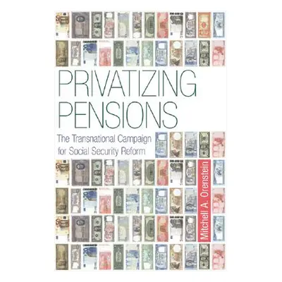 "Privatizing Pensions: The Transnational Campaign for Social Security Reform" - "" ("Orenstein M