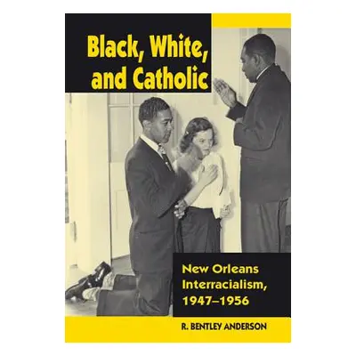 "Black, White, and Catholic: New Orleans Interracialism, 1947-1956" - "" ("Anderson R. Bentley")