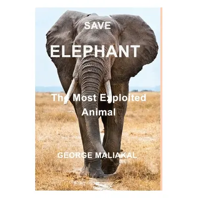 "SAVE ELEPHANT - The Most Exploited Animal: The Most Exploited Animal" - "" ("Maliakal George")