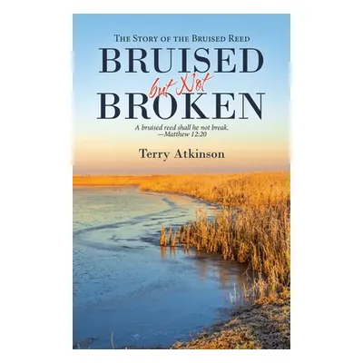 "Bruised but Not Broken: The Story of the Bruised Reed" - "" ("Atkinson Terry")