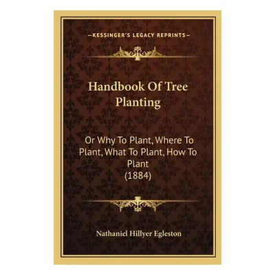 "Handbook Of Tree Planting: Or Why To Plant, Where To Plant, What To Plant, How To Plant (1884)"