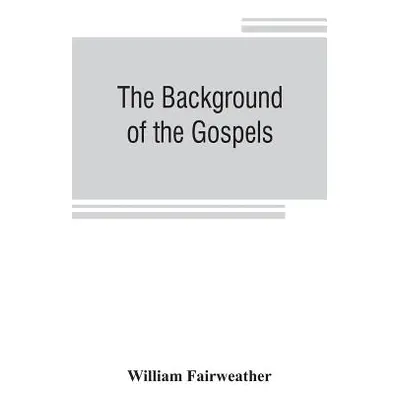 "The background of the Gospels; or, Judaism in the period between the Old and New Testaments" - 