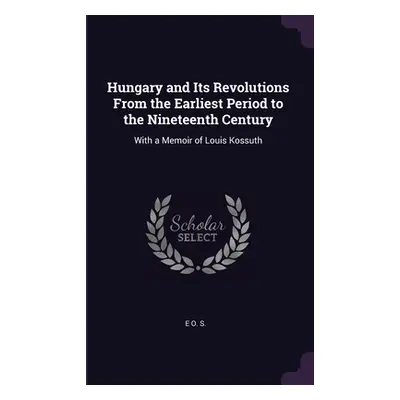 "Hungary and Its Revolutions From the Earliest Period to the Nineteenth Century: With a Memoir o