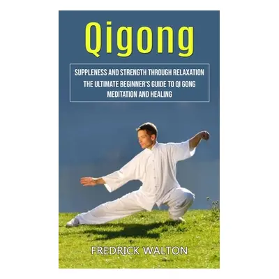 "Qigong: Suppleness and Strength Through Relaxation (The Ultimate Beginner's Guide to Qi Gong Me