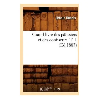 "Grand Livre Des Ptissiers Et Des Confiseurs. T. 1 (d.1883)" - "" ("DuBois Urbain")