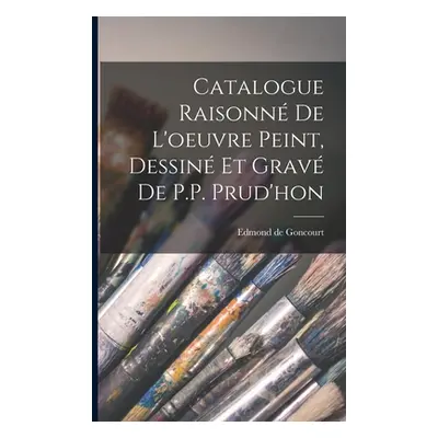 "Catalogue Raisonn de l'oeuvre peint, Dessin et grav de P.P. Prud'hon" - "" ("Goncourt Edmond De