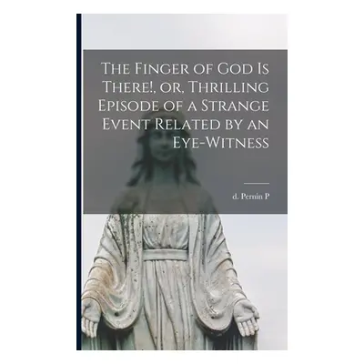 "The Finger of God is There!, or, Thrilling Episode of a Strange Event Related by an Eye-witness