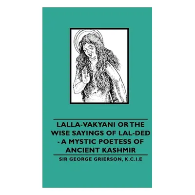 "Lalla-Vakyani or the Wise Sayings of Lal-Ded - A Mystic Poetess of Ancient Kashmir" - "" ("Grie