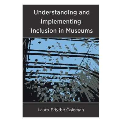 "Understanding and Implementing Inclusion in Museums" - "" ("Coleman Laura-Edythe")