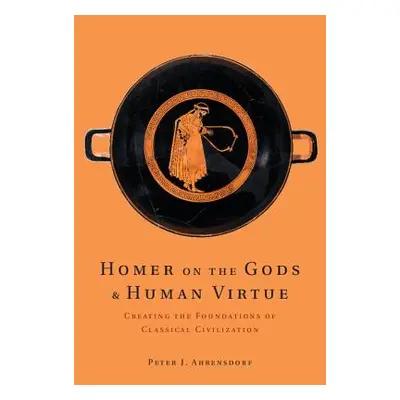 "Homer on the Gods and Human Virtue: Creating the Foundations of Classical Civilization" - "" ("