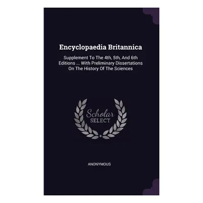 "Encyclopaedia Britannica: Supplement To The 4th, 5th, And 6th Editions ... With Preliminary Dis