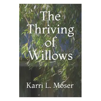 "The Thriving of Willows" - "" ("Moser Karri L.")