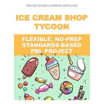 "Ice Cream Shop Tycoon: Flexible, No-Prep, Standards-based PBL" - "" ("Matthews J.")