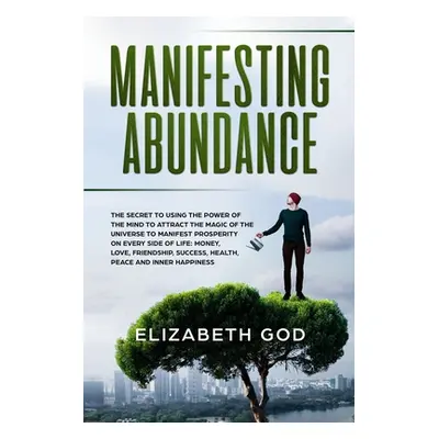 "Manifesting Abundance: The Secret to Using the Power of the Mind to Attract the Magic of the Un