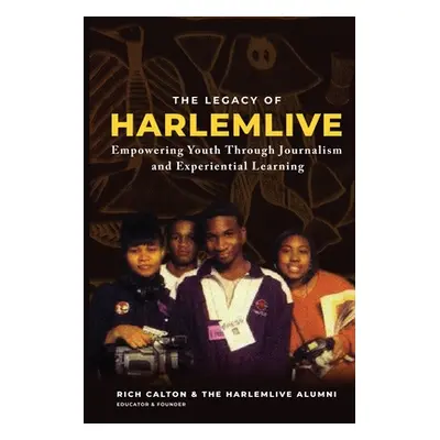 "The Legacy of HarlemLIVE: Empowering Youth Through Journalism and Experiential Learning: Empowe