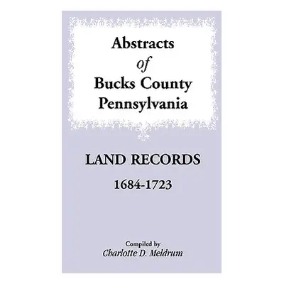 "Abstracts of Bucks County, Pennsylvania Land Records, 1684-1723" - "" ("Meldrum Charlotte D.")