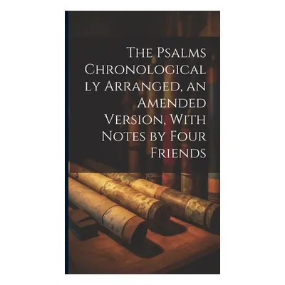 "The Psalms Chronologically Arranged, an Amended Version, With Notes by Four Friends" - "" ("Ano