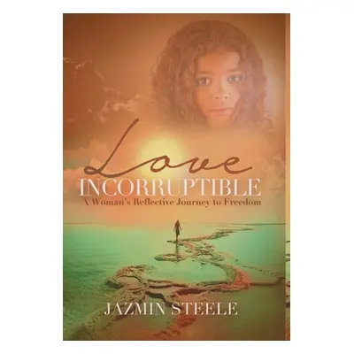 "Love Incorruptible: A Woman's Reflective Journey to Freedom" - "" ("Steele Jazmin")