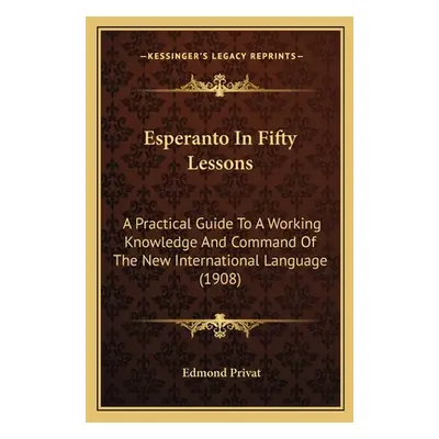 "Esperanto In Fifty Lessons: A Practical Guide To A Working Knowledge And Command Of The New Int