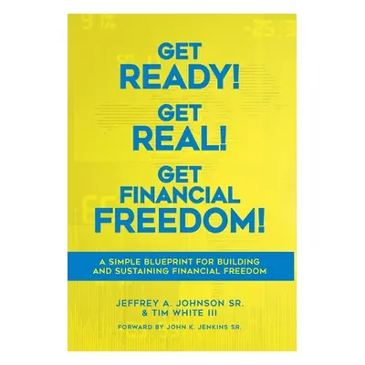 "Get Ready! Get Real! Get Financial Freedom!: A Simple Blueprint for Building and Sustaining Fin