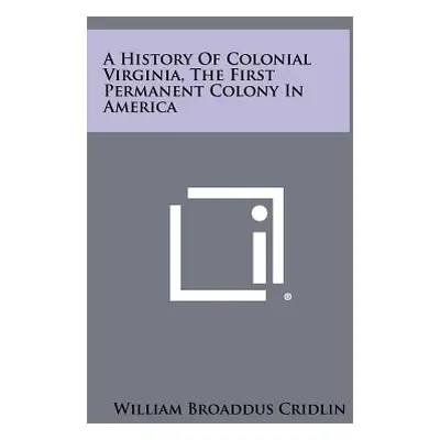 "A History Of Colonial Virginia, The First Permanent Colony In America" - "" ("Cridlin William B