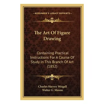 "The Art of Figure Drawing: Containing Practical Instructions for a Course of Study in This Bran