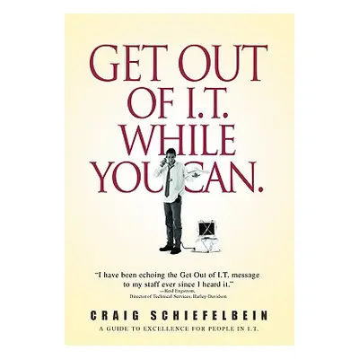 "Get Out of I.T. While You Can.: A Guide to Excellence for People in I.T." - "" ("Schiefelbein C