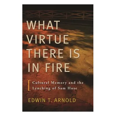 "What Virtue There Is in Fire: Cultural Memory and the Lynching of Sam Hose" - "" ("Arnold Edwin