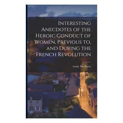 "Interesting Anecdotes of the Heroic Conduct of Women, Previous to, and During the French Revolu