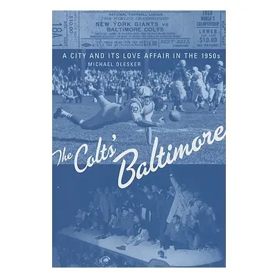 "The Colts' Baltimore: A City and Its Love Affair in the 1950s" - "" ("Olesker Michael")