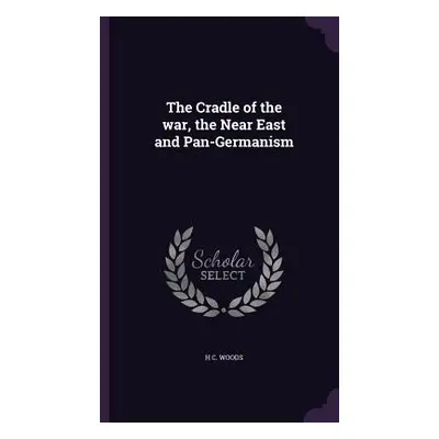 "The Cradle of the war, the Near East and Pan-Germanism" - "" ("Woods H. C.")