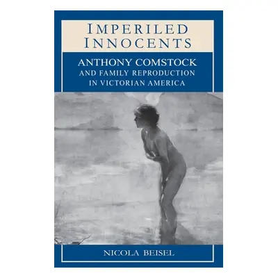 "Imperiled Innocents: Anthony Comstock and Family Reproduction in Victorian America" - "" ("Beis