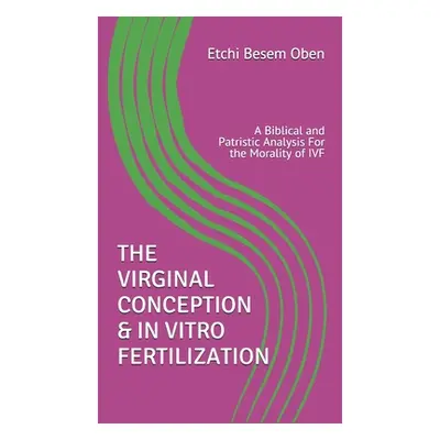 "The Virginal Conception & in Vitro Fertilization: A Biblical and Patristic Analysis For the Mor